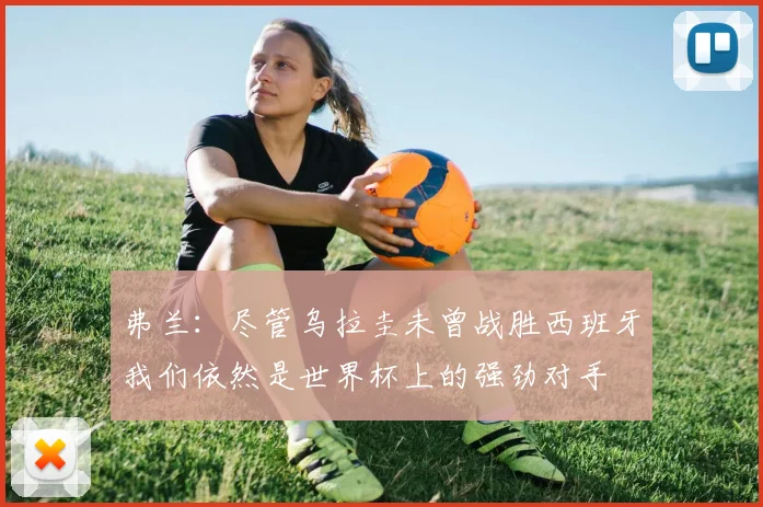 弗兰：尽管乌拉圭未曾战胜西班牙我们依然是世界杯上的强劲对手