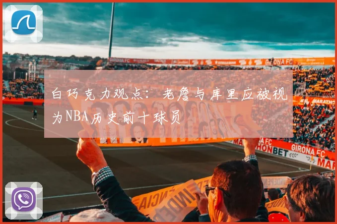 白巧克力观点：老詹与库里应被视为NBA历史前十球员