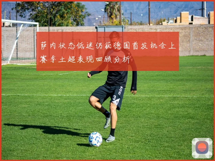萨内状态低迷仍获德国首发机会上赛季土超表现回顾分析