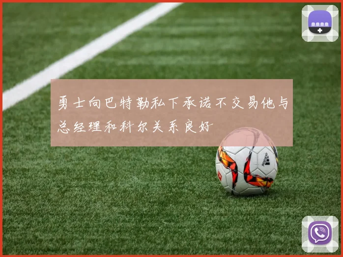 勇士向巴特勒私下承诺不交易他与总经理和科尔关系良好