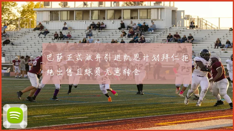 巴萨正式放弃引进凯恩计划拜仁拒绝出售且球员无意转会