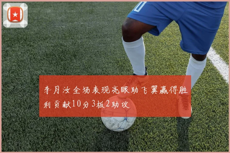 李月汝全场表现亮眼助飞翼赢得胜利贡献10分3板2助攻
