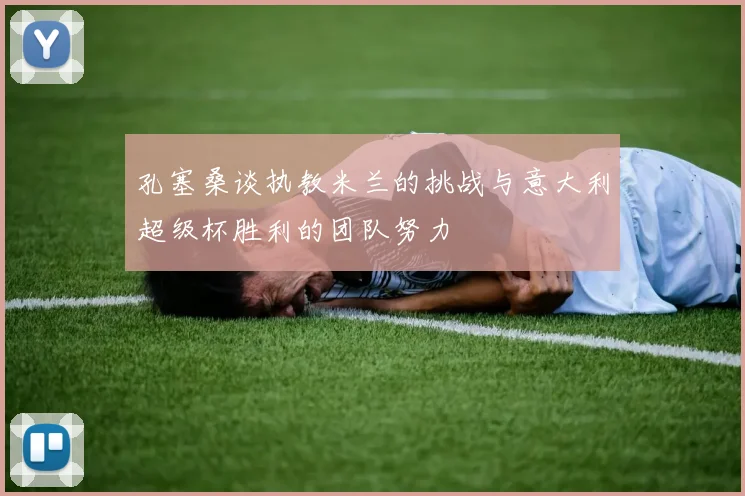 孔塞桑谈执教米兰的挑战与意大利超级杯胜利的团队努力