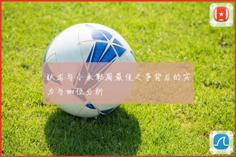 狄龙与小米勒周最佳之争背后的实力与咖位分析
