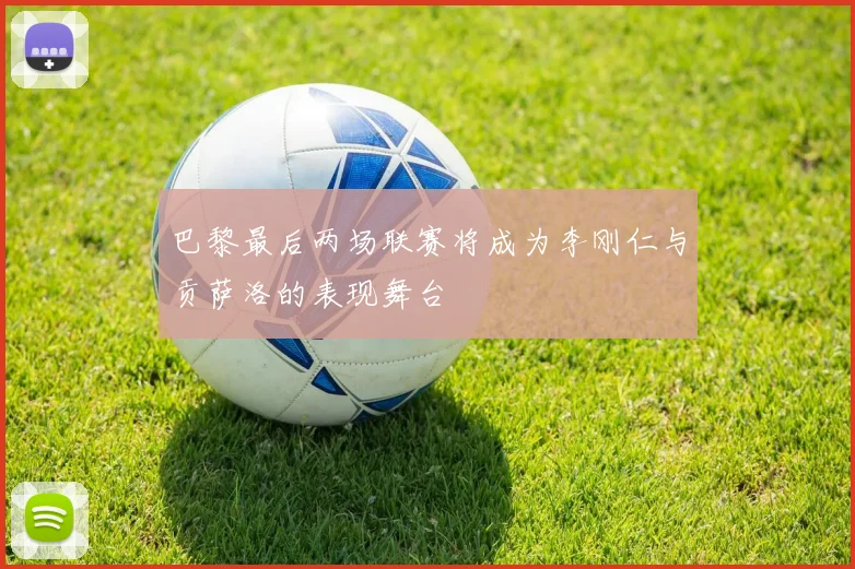 巴黎最后两场联赛将成为李刚仁与贡萨洛的表现舞台