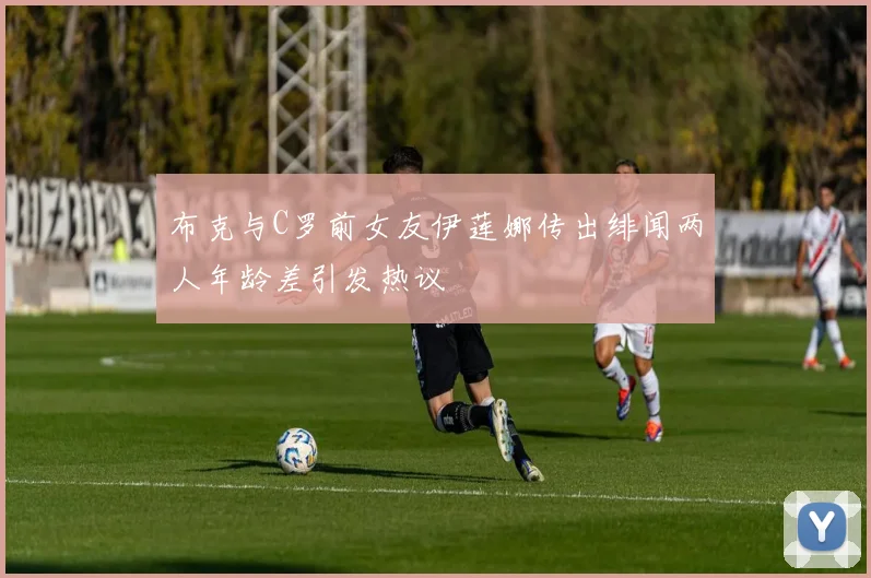 布克与C罗前女友伊莲娜传出绯闻两人年龄差引发热议